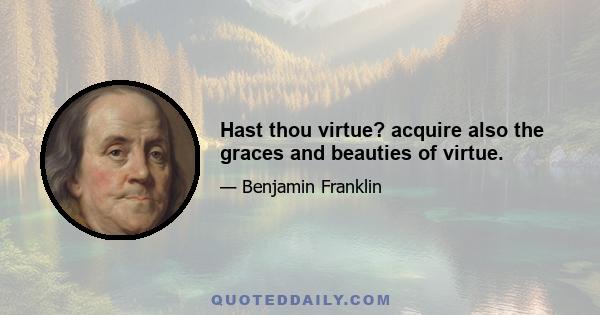 Hast thou virtue? acquire also the graces and beauties of virtue.