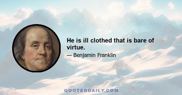 He is ill clothed that is bare of virtue.