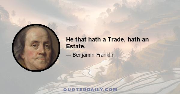 He that hath a Trade, hath an Estate.