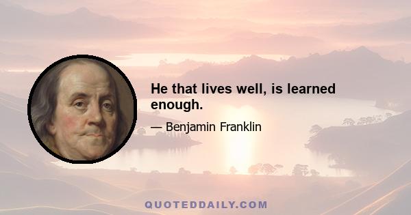 He that lives well, is learned enough.