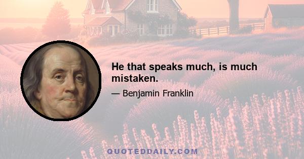 He that speaks much, is much mistaken.