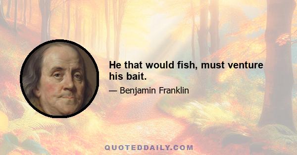 He that would fish, must venture his bait.