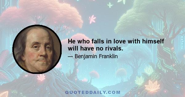 He who falls in love with himself will have no rivals.