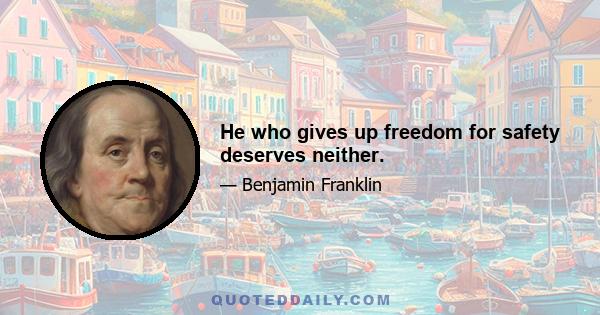 He who gives up freedom for safety deserves neither.