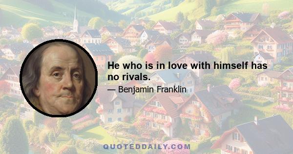 He who is in love with himself has no rivals.