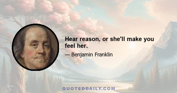 Hear reason, or she'll make you feel her.