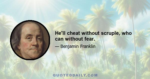 He'll cheat without scruple, who can without fear.