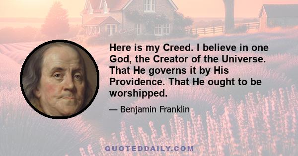 Here is my Creed. I believe in one God, the Creator of the Universe. That He governs it by His Providence. That He ought to be worshipped.