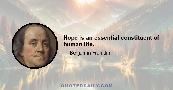 Hope is an essential constituent of human life.