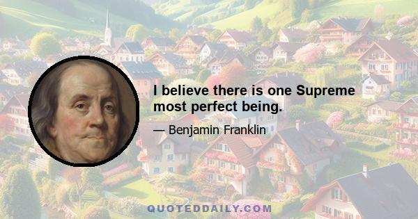 I believe there is one Supreme most perfect being.