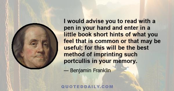 I would advise you to read with a pen in your hand and enter in a little book short hints of what you feel that is common or that may be useful; for this will be the best method of imprinting such portcullis in your