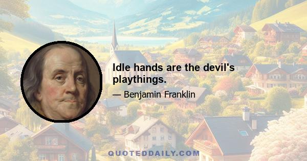 Idle hands are the devil's playthings.