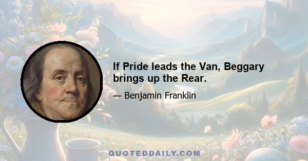 If Pride leads the Van, Beggary brings up the Rear.