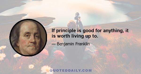 If principle is good for anything, it is worth living up to.