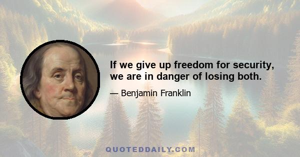 If we give up freedom for security, we are in danger of losing both.