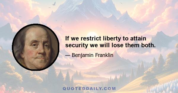 If we restrict liberty to attain security we will lose them both.