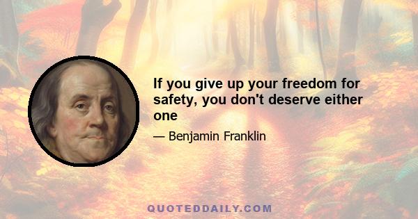 If you give up your freedom for safety, you don't deserve either one