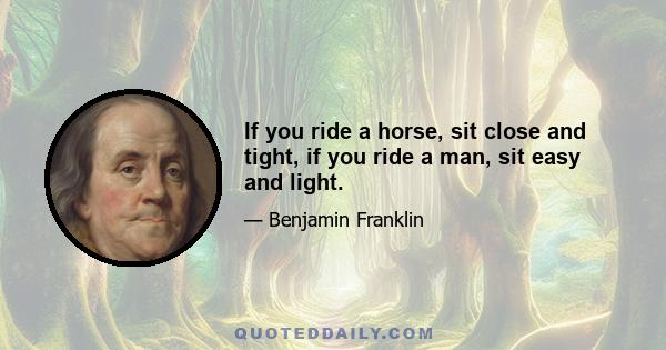 If you ride a horse, sit close and tight, if you ride a man, sit easy and light.