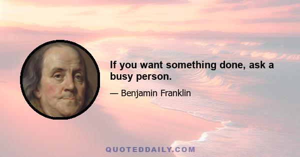 If you want something done, ask a busy person.