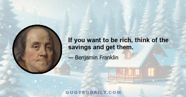 If you want to be rich, think of the savings and get them.