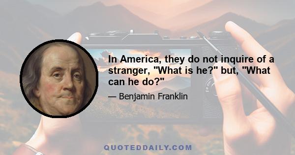 In America, they do not inquire of a stranger, What is he? but, What can he do?