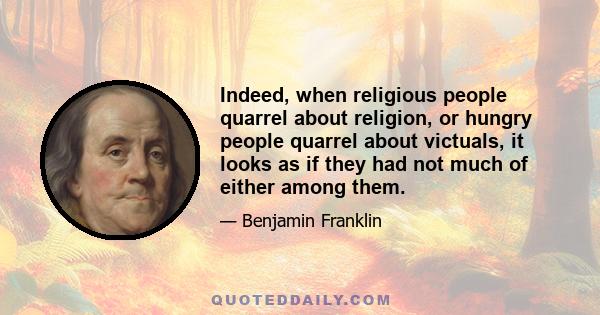 Indeed, when religious people quarrel about religion, or hungry people quarrel about victuals, it looks as if they had not much of either among them.