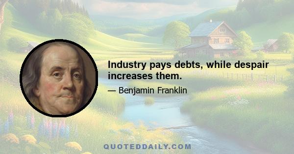 Industry pays debts, while despair increases them.