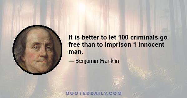 It is better to let 100 criminals go free than to imprison 1 innocent man.