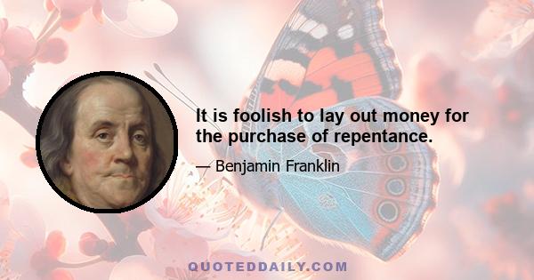 It is foolish to lay out money for the purchase of repentance.