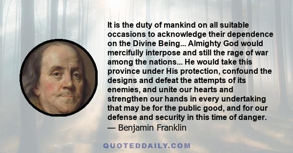 It is the duty of mankind on all suitable occasions to acknowledge their dependence on the Divine Being... Almighty God would mercifully interpose and still the rage of war among the nations... He would take this