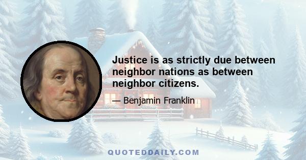 Justice is as strictly due between neighbor nations as between neighbor citizens.