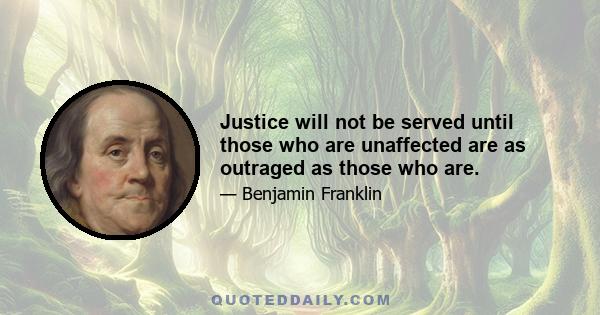 Justice will not be served until those who are unaffected are as outraged as those who are.