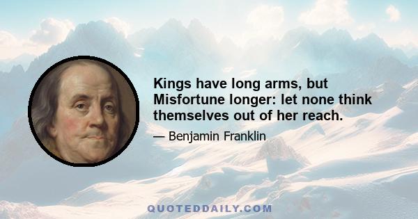 Kings have long arms, but Misfortune longer: let none think themselves out of her reach.