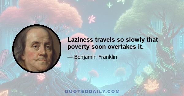 Laziness travels so slowly that poverty soon overtakes it.