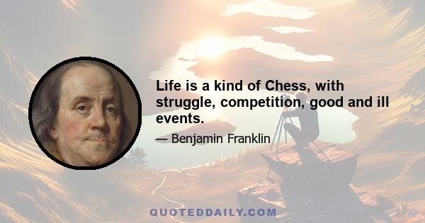 Life is a kind of Chess, with struggle, competition, good and ill events.