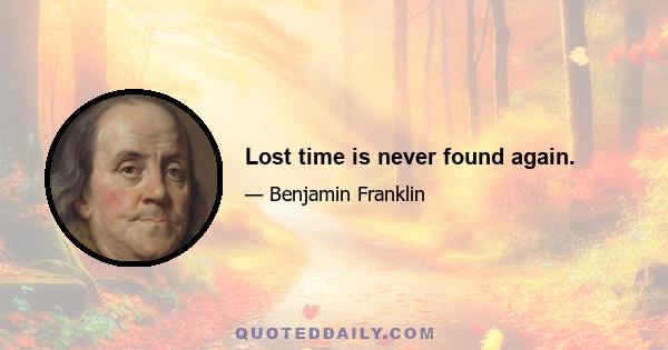 Lost time is never found again.