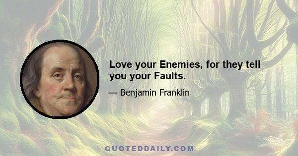 Love your Enemies, for they tell you your Faults.