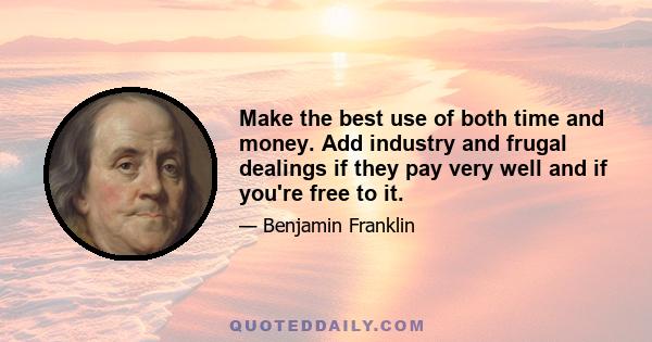 Make the best use of both time and money. Add industry and frugal dealings if they pay very well and if you're free to it.