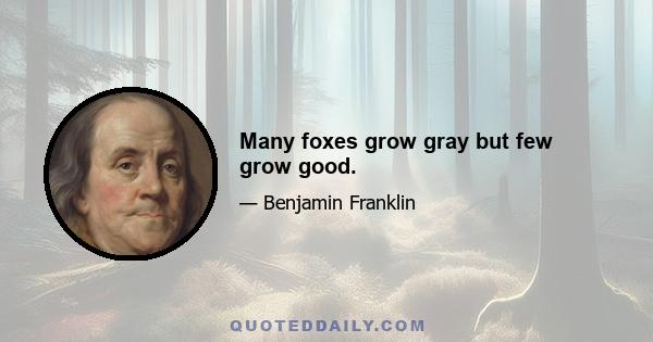 Many foxes grow gray but few grow good.