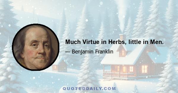 Much Virtue in Herbs, little in Men.