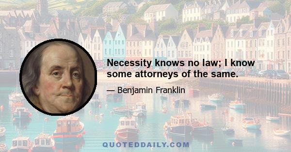 Necessity knows no law; I know some attorneys of the same.