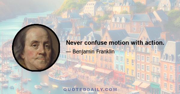 Never confuse motion with action.