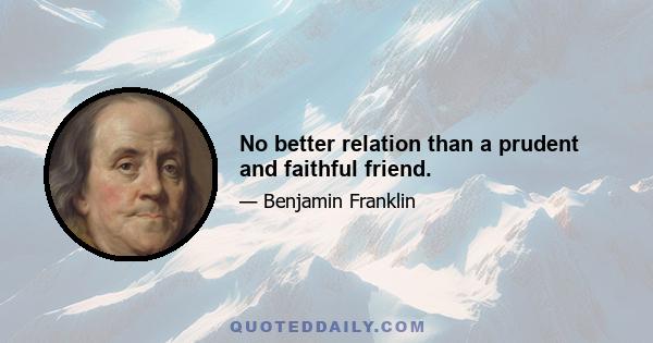 No better relation than a prudent and faithful friend.