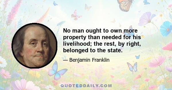 No man ought to own more property than needed for his livelihood; the rest, by right, belonged to the state.