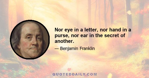 Nor eye in a letter, nor hand in a purse, nor ear in the secret of another.