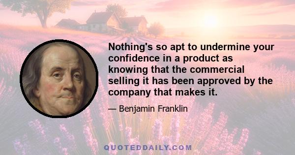 Nothing's so apt to undermine your confidence in a product as knowing that the commercial selling it has been approved by the company that makes it.