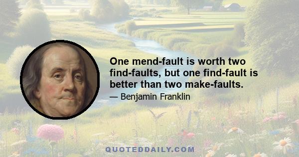 One mend-fault is worth two find-faults, but one find-fault is better than two make-faults.