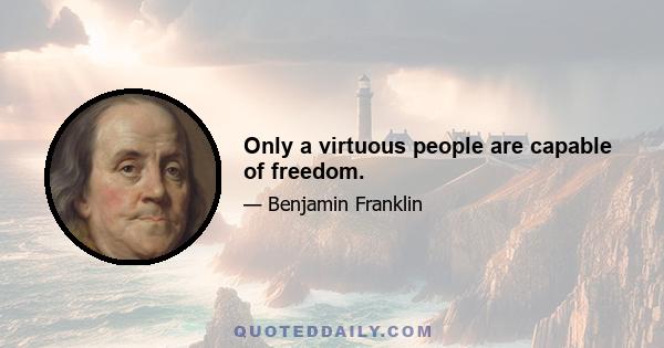 Only a virtuous people are capable of freedom.