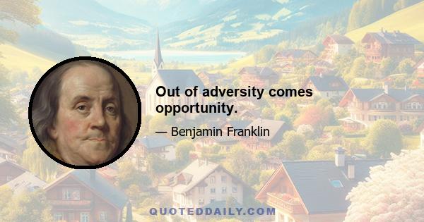 Out of adversity comes opportunity.