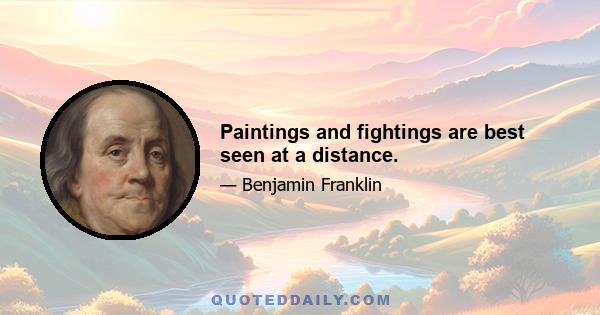 Paintings and fightings are best seen at a distance.